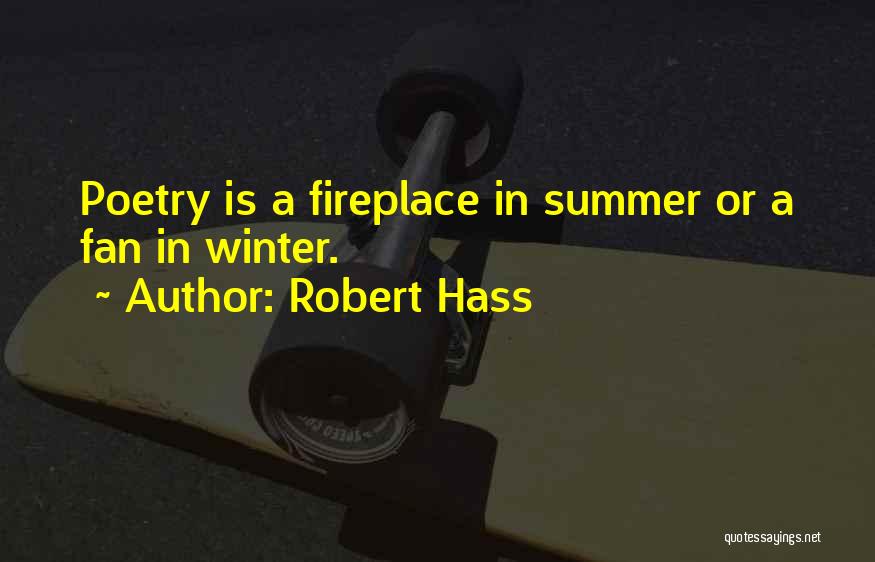 Robert Hass Quotes: Poetry Is A Fireplace In Summer Or A Fan In Winter.