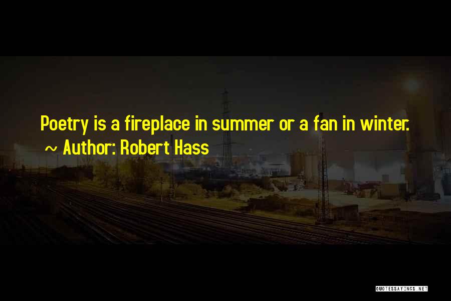 Robert Hass Quotes: Poetry Is A Fireplace In Summer Or A Fan In Winter.