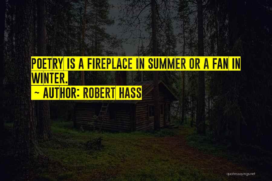 Robert Hass Quotes: Poetry Is A Fireplace In Summer Or A Fan In Winter.