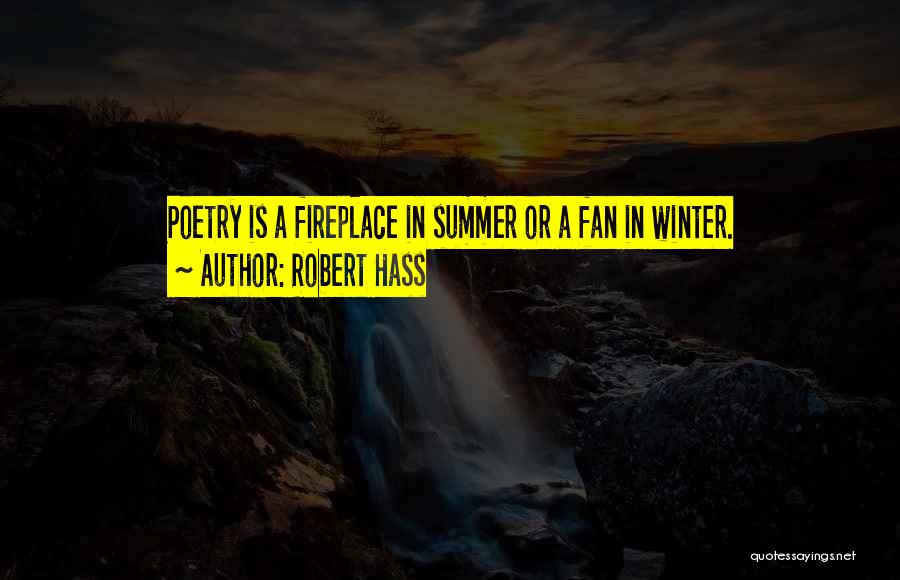 Robert Hass Quotes: Poetry Is A Fireplace In Summer Or A Fan In Winter.