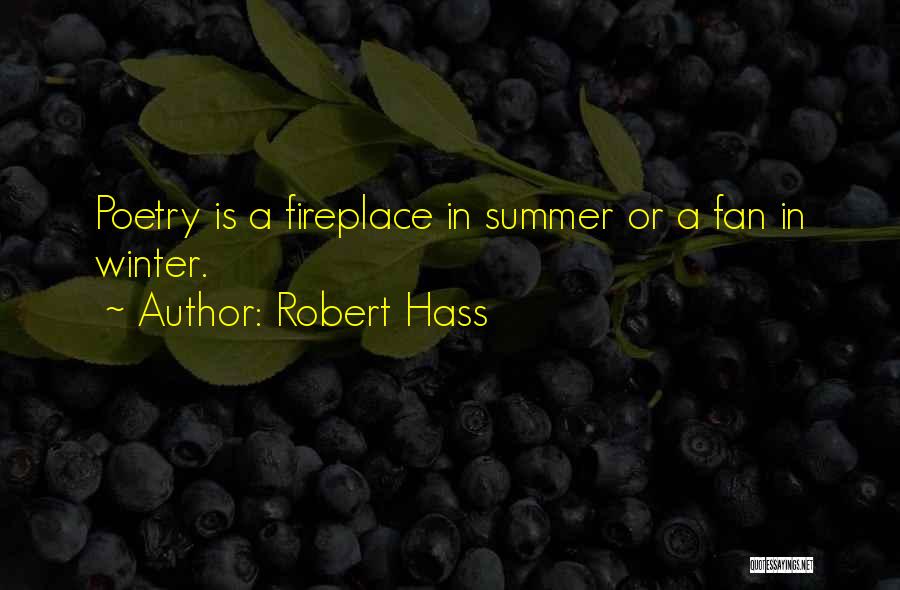 Robert Hass Quotes: Poetry Is A Fireplace In Summer Or A Fan In Winter.