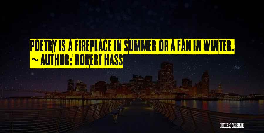 Robert Hass Quotes: Poetry Is A Fireplace In Summer Or A Fan In Winter.