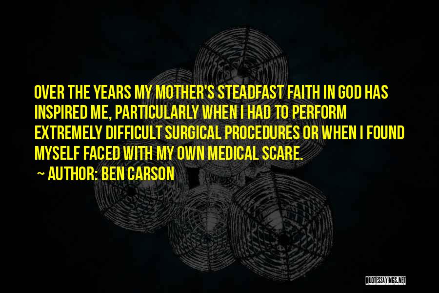 Ben Carson Quotes: Over The Years My Mother's Steadfast Faith In God Has Inspired Me, Particularly When I Had To Perform Extremely Difficult