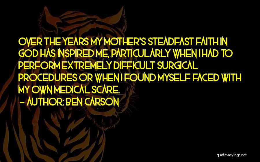 Ben Carson Quotes: Over The Years My Mother's Steadfast Faith In God Has Inspired Me, Particularly When I Had To Perform Extremely Difficult