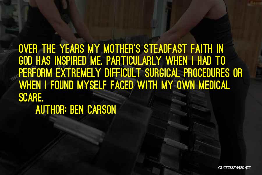 Ben Carson Quotes: Over The Years My Mother's Steadfast Faith In God Has Inspired Me, Particularly When I Had To Perform Extremely Difficult