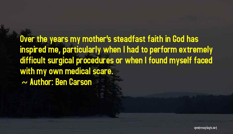 Ben Carson Quotes: Over The Years My Mother's Steadfast Faith In God Has Inspired Me, Particularly When I Had To Perform Extremely Difficult