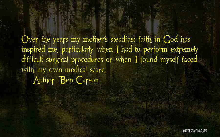 Ben Carson Quotes: Over The Years My Mother's Steadfast Faith In God Has Inspired Me, Particularly When I Had To Perform Extremely Difficult