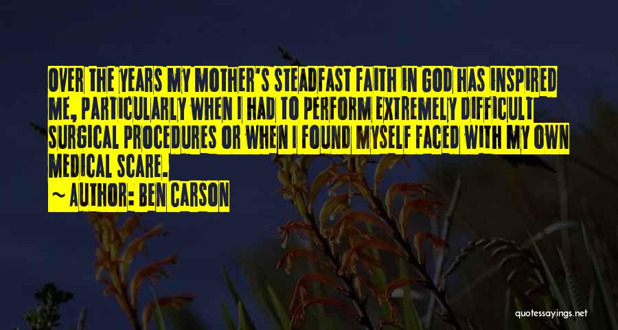 Ben Carson Quotes: Over The Years My Mother's Steadfast Faith In God Has Inspired Me, Particularly When I Had To Perform Extremely Difficult