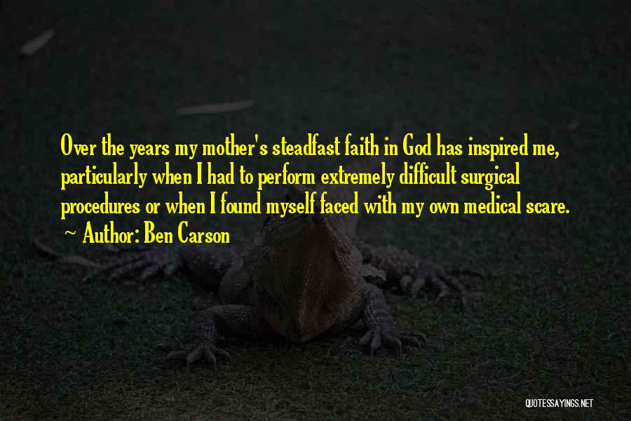 Ben Carson Quotes: Over The Years My Mother's Steadfast Faith In God Has Inspired Me, Particularly When I Had To Perform Extremely Difficult