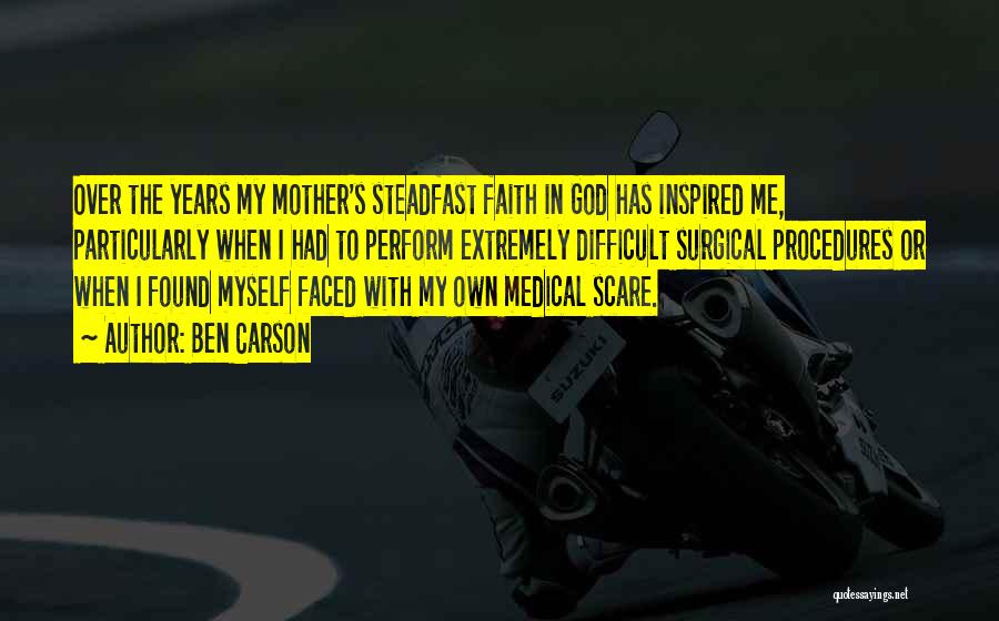 Ben Carson Quotes: Over The Years My Mother's Steadfast Faith In God Has Inspired Me, Particularly When I Had To Perform Extremely Difficult