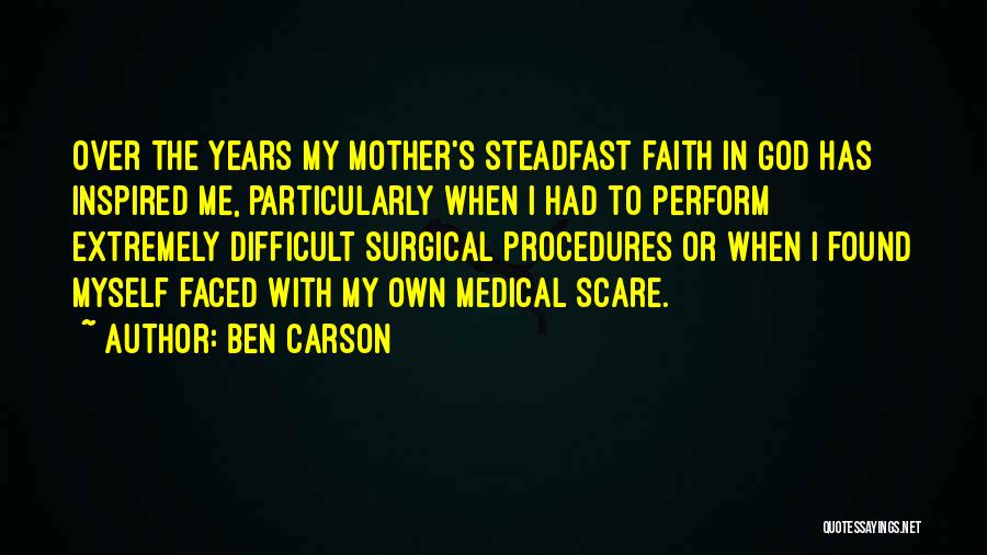 Ben Carson Quotes: Over The Years My Mother's Steadfast Faith In God Has Inspired Me, Particularly When I Had To Perform Extremely Difficult