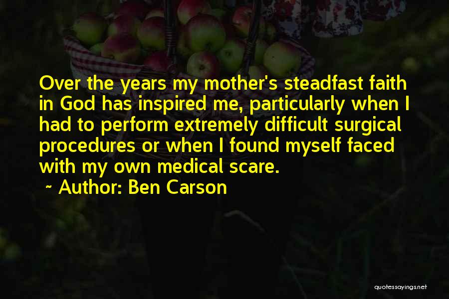 Ben Carson Quotes: Over The Years My Mother's Steadfast Faith In God Has Inspired Me, Particularly When I Had To Perform Extremely Difficult