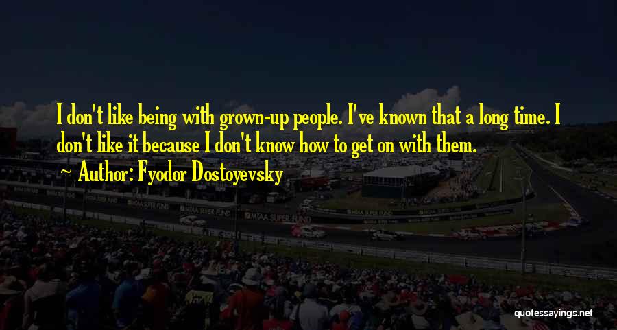 Fyodor Dostoyevsky Quotes: I Don't Like Being With Grown-up People. I've Known That A Long Time. I Don't Like It Because I Don't