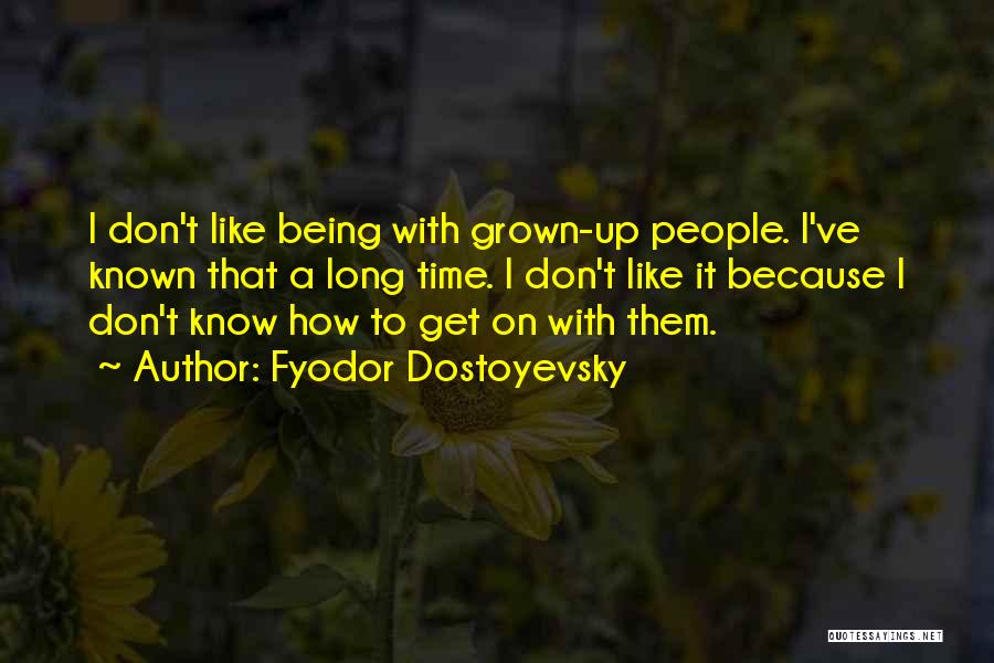 Fyodor Dostoyevsky Quotes: I Don't Like Being With Grown-up People. I've Known That A Long Time. I Don't Like It Because I Don't