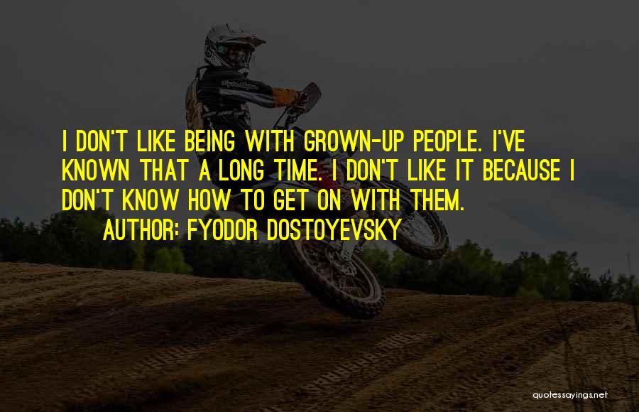 Fyodor Dostoyevsky Quotes: I Don't Like Being With Grown-up People. I've Known That A Long Time. I Don't Like It Because I Don't