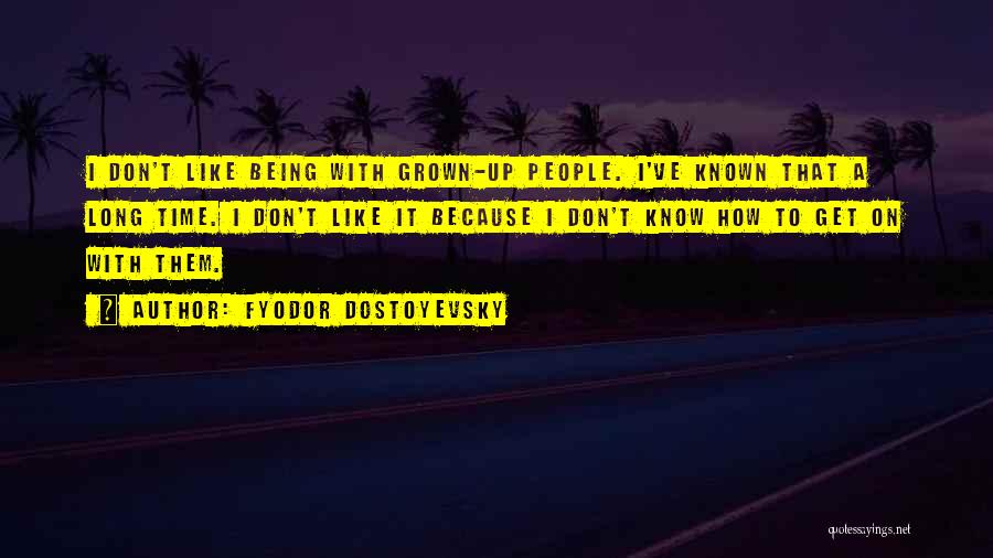 Fyodor Dostoyevsky Quotes: I Don't Like Being With Grown-up People. I've Known That A Long Time. I Don't Like It Because I Don't