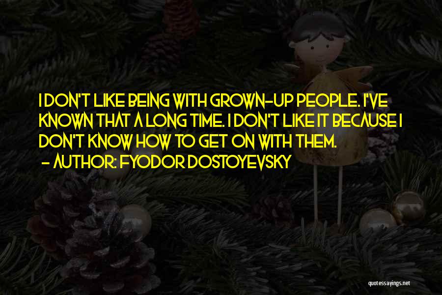 Fyodor Dostoyevsky Quotes: I Don't Like Being With Grown-up People. I've Known That A Long Time. I Don't Like It Because I Don't