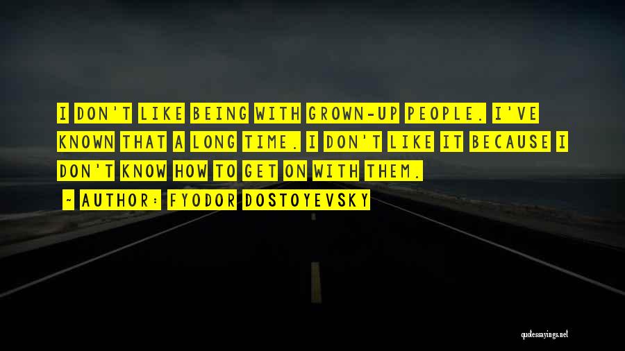 Fyodor Dostoyevsky Quotes: I Don't Like Being With Grown-up People. I've Known That A Long Time. I Don't Like It Because I Don't