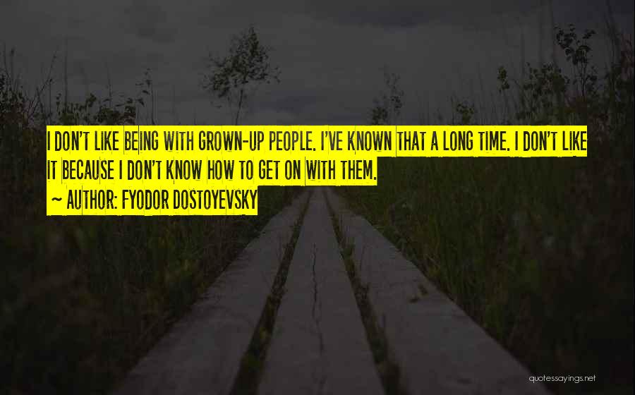 Fyodor Dostoyevsky Quotes: I Don't Like Being With Grown-up People. I've Known That A Long Time. I Don't Like It Because I Don't