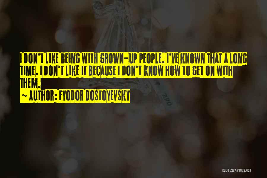 Fyodor Dostoyevsky Quotes: I Don't Like Being With Grown-up People. I've Known That A Long Time. I Don't Like It Because I Don't