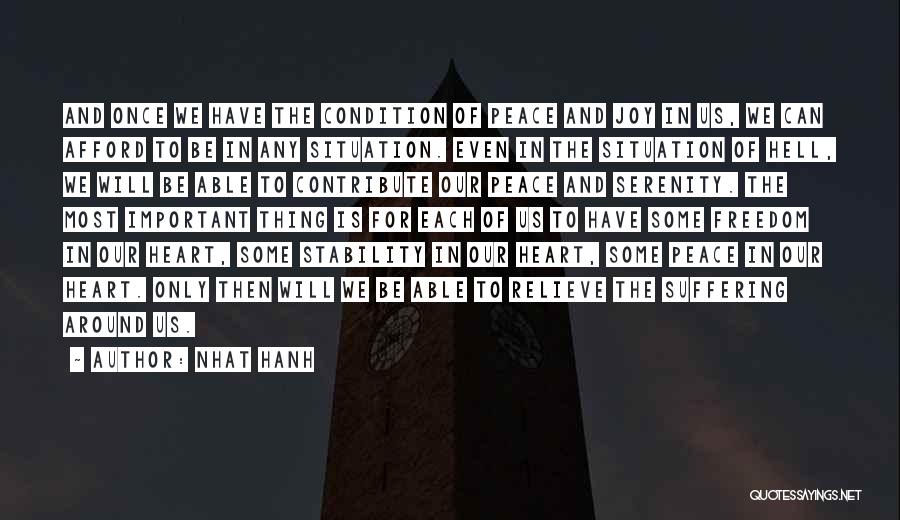 Nhat Hanh Quotes: And Once We Have The Condition Of Peace And Joy In Us, We Can Afford To Be In Any Situation.