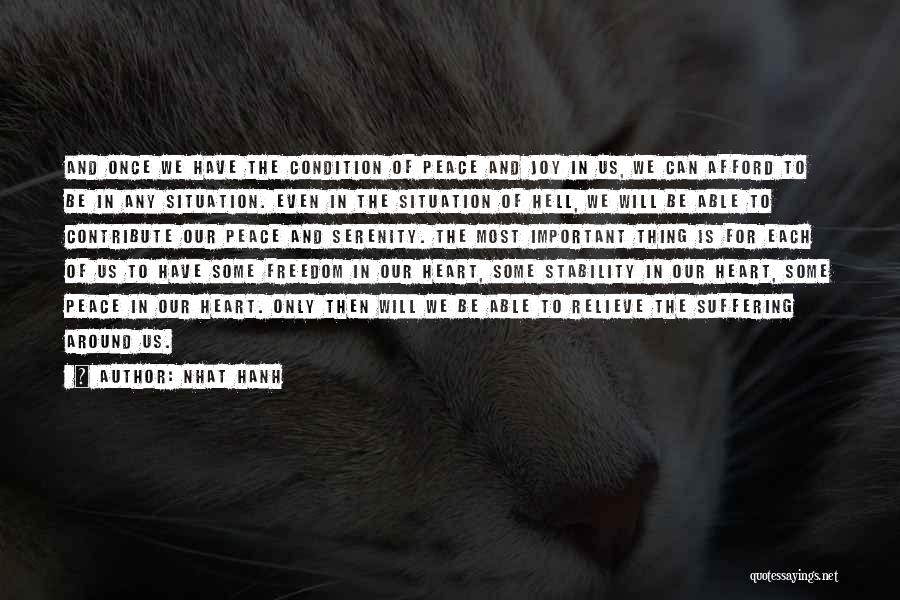 Nhat Hanh Quotes: And Once We Have The Condition Of Peace And Joy In Us, We Can Afford To Be In Any Situation.