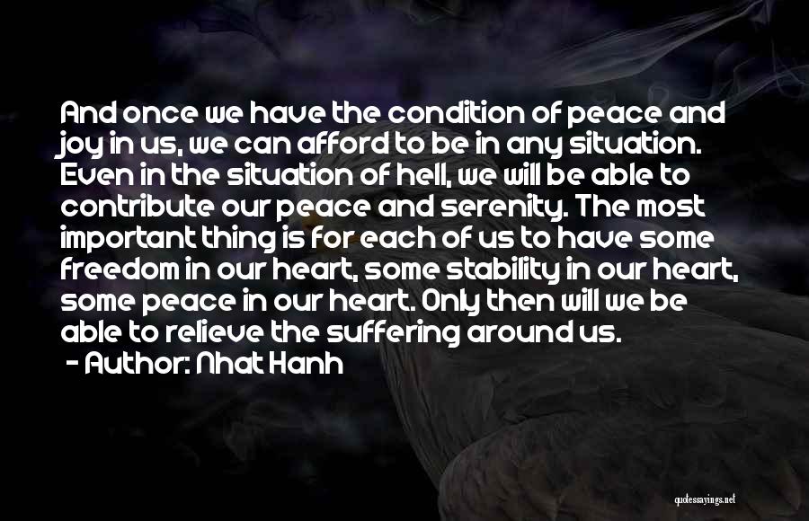Nhat Hanh Quotes: And Once We Have The Condition Of Peace And Joy In Us, We Can Afford To Be In Any Situation.