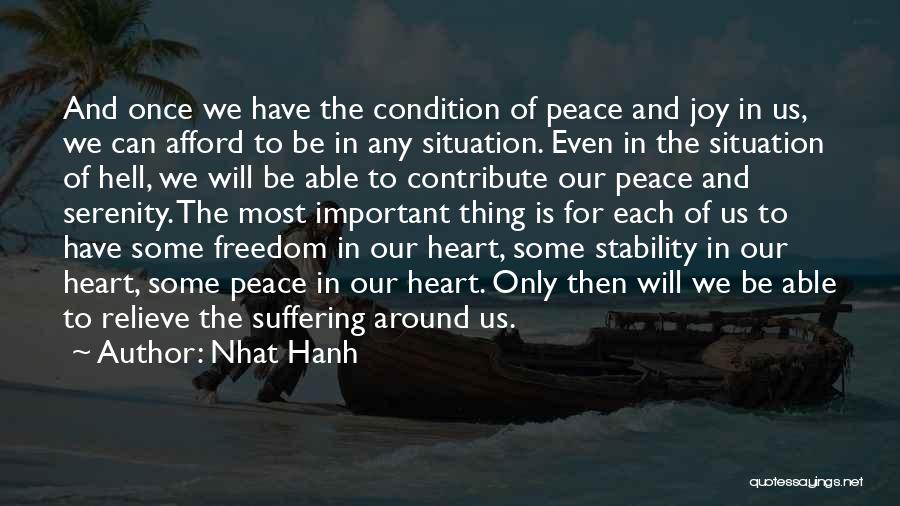 Nhat Hanh Quotes: And Once We Have The Condition Of Peace And Joy In Us, We Can Afford To Be In Any Situation.