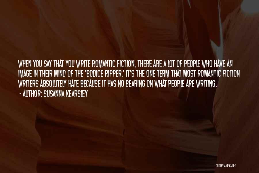 Susanna Kearsley Quotes: When You Say That You Write Romantic Fiction, There Are A Lot Of People Who Have An Image In Their