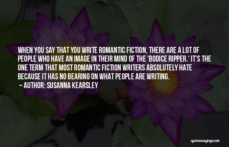 Susanna Kearsley Quotes: When You Say That You Write Romantic Fiction, There Are A Lot Of People Who Have An Image In Their