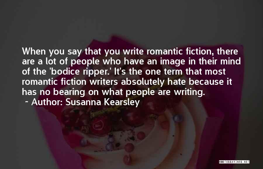 Susanna Kearsley Quotes: When You Say That You Write Romantic Fiction, There Are A Lot Of People Who Have An Image In Their