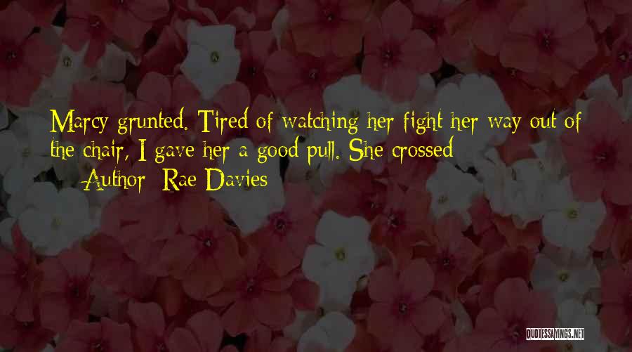 Rae Davies Quotes: Marcy Grunted. Tired Of Watching Her Fight Her Way Out Of The Chair, I Gave Her A Good Pull. She