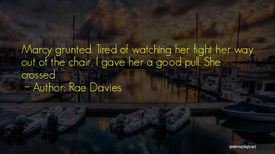 Rae Davies Quotes: Marcy Grunted. Tired Of Watching Her Fight Her Way Out Of The Chair, I Gave Her A Good Pull. She