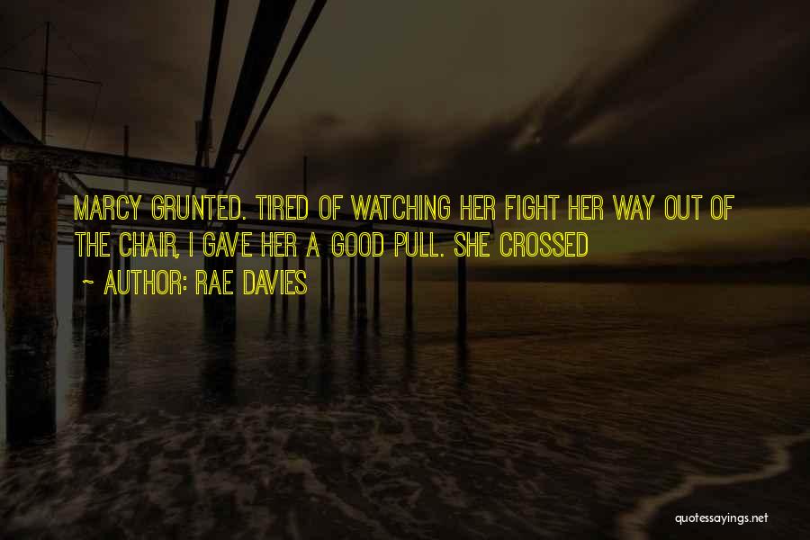 Rae Davies Quotes: Marcy Grunted. Tired Of Watching Her Fight Her Way Out Of The Chair, I Gave Her A Good Pull. She