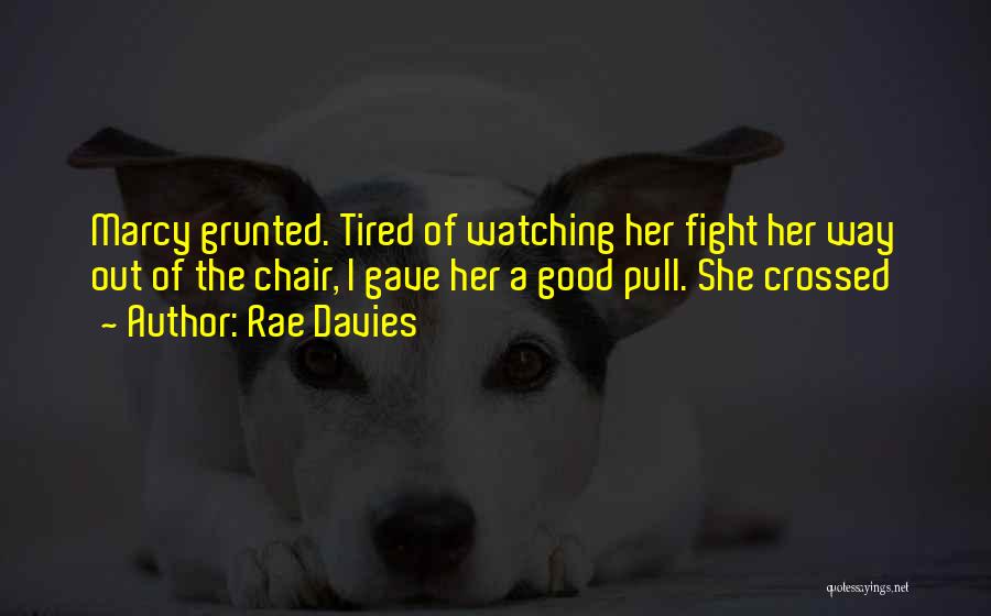 Rae Davies Quotes: Marcy Grunted. Tired Of Watching Her Fight Her Way Out Of The Chair, I Gave Her A Good Pull. She