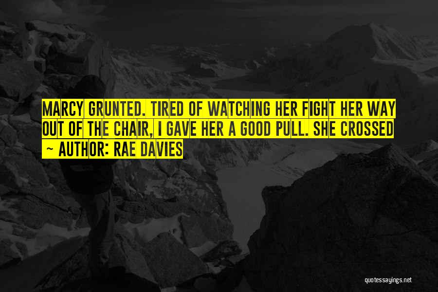 Rae Davies Quotes: Marcy Grunted. Tired Of Watching Her Fight Her Way Out Of The Chair, I Gave Her A Good Pull. She