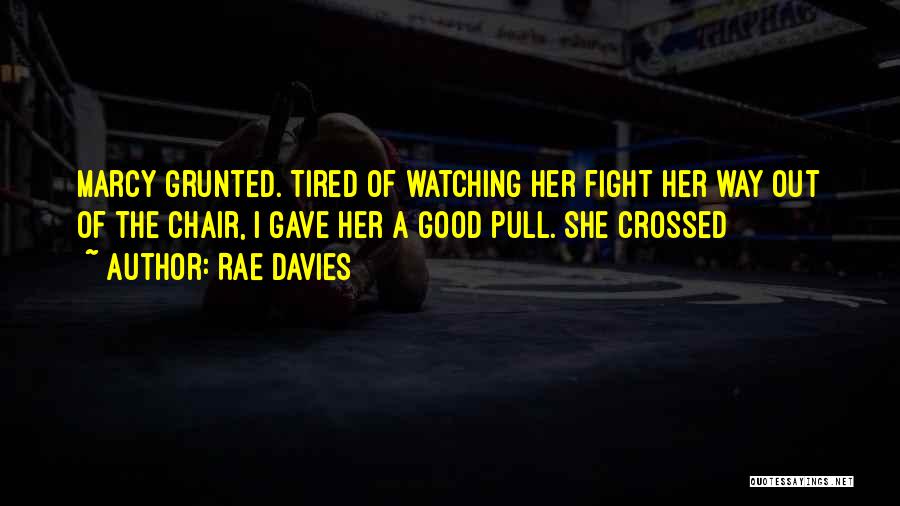 Rae Davies Quotes: Marcy Grunted. Tired Of Watching Her Fight Her Way Out Of The Chair, I Gave Her A Good Pull. She