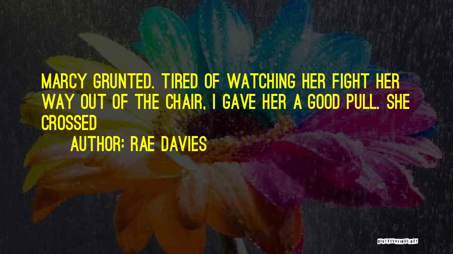 Rae Davies Quotes: Marcy Grunted. Tired Of Watching Her Fight Her Way Out Of The Chair, I Gave Her A Good Pull. She