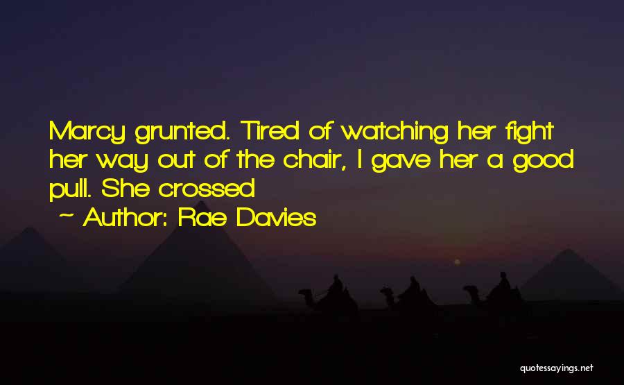 Rae Davies Quotes: Marcy Grunted. Tired Of Watching Her Fight Her Way Out Of The Chair, I Gave Her A Good Pull. She