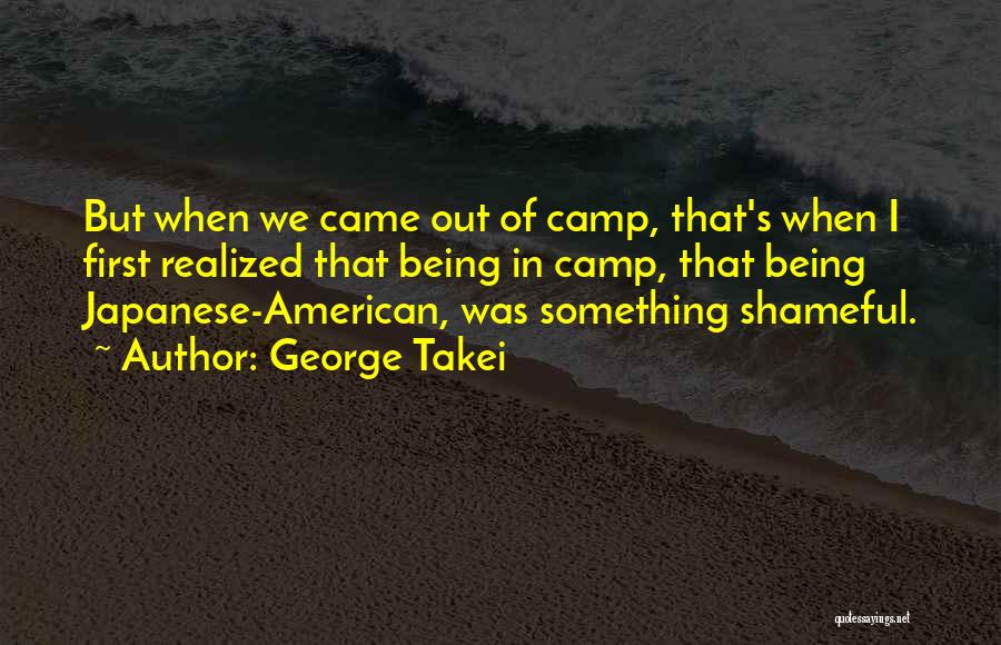 George Takei Quotes: But When We Came Out Of Camp, That's When I First Realized That Being In Camp, That Being Japanese-american, Was