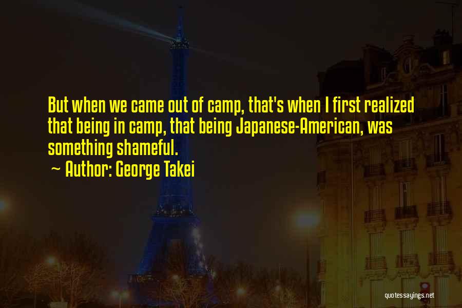 George Takei Quotes: But When We Came Out Of Camp, That's When I First Realized That Being In Camp, That Being Japanese-american, Was