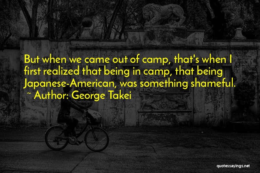 George Takei Quotes: But When We Came Out Of Camp, That's When I First Realized That Being In Camp, That Being Japanese-american, Was