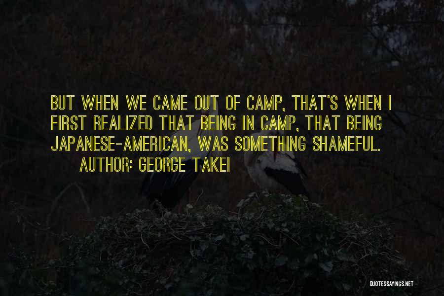 George Takei Quotes: But When We Came Out Of Camp, That's When I First Realized That Being In Camp, That Being Japanese-american, Was