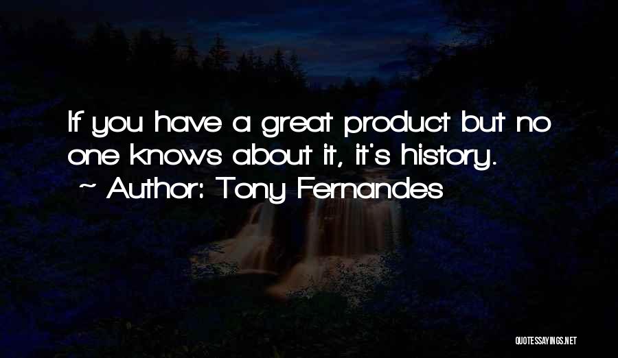 Tony Fernandes Quotes: If You Have A Great Product But No One Knows About It, It's History.