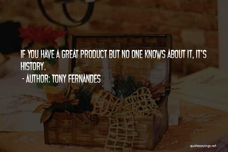 Tony Fernandes Quotes: If You Have A Great Product But No One Knows About It, It's History.