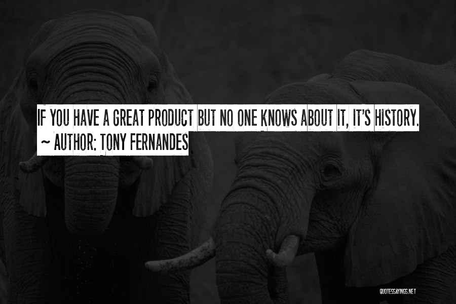 Tony Fernandes Quotes: If You Have A Great Product But No One Knows About It, It's History.