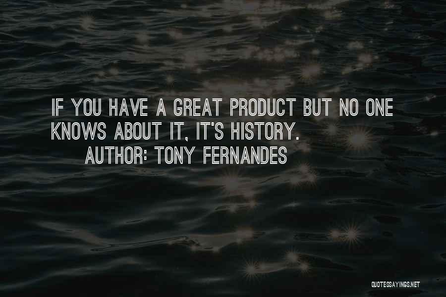Tony Fernandes Quotes: If You Have A Great Product But No One Knows About It, It's History.