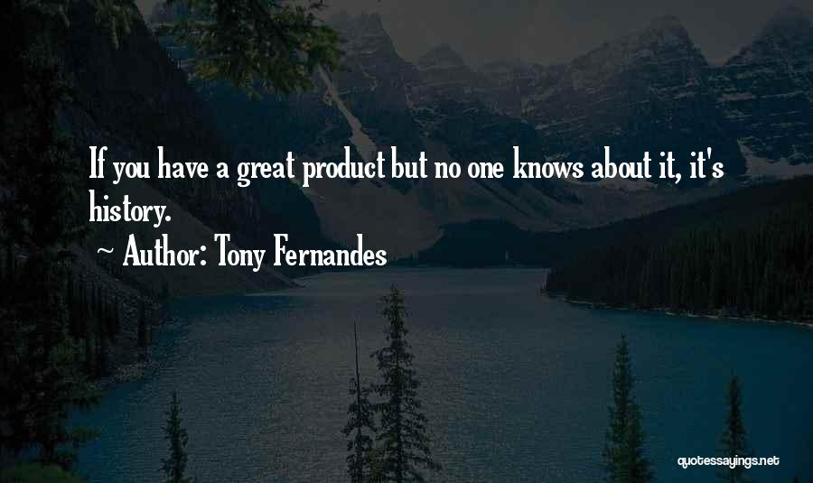 Tony Fernandes Quotes: If You Have A Great Product But No One Knows About It, It's History.