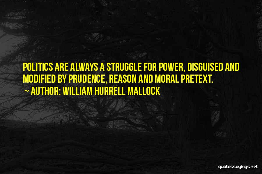 William Hurrell Mallock Quotes: Politics Are Always A Struggle For Power, Disguised And Modified By Prudence, Reason And Moral Pretext.