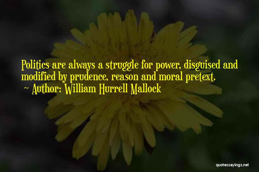 William Hurrell Mallock Quotes: Politics Are Always A Struggle For Power, Disguised And Modified By Prudence, Reason And Moral Pretext.